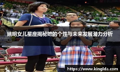 姚明女儿星座揭秘她的个性与未来发展潜力分析