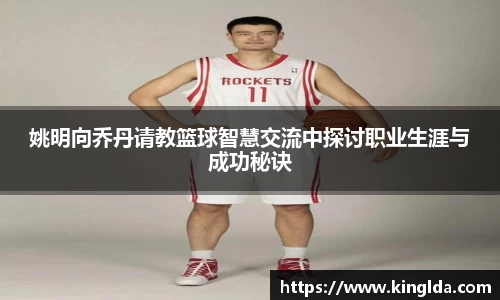 姚明向乔丹请教篮球智慧交流中探讨职业生涯与成功秘诀