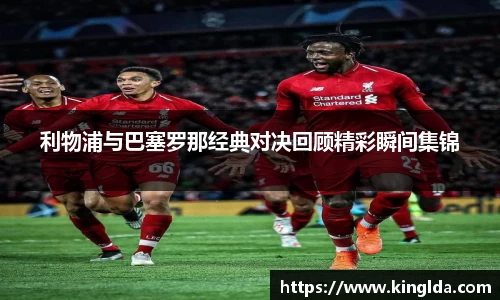 利物浦与巴塞罗那经典对决回顾精彩瞬间集锦