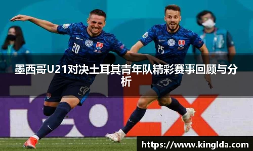 墨西哥U21对决土耳其青年队精彩赛事回顾与分析