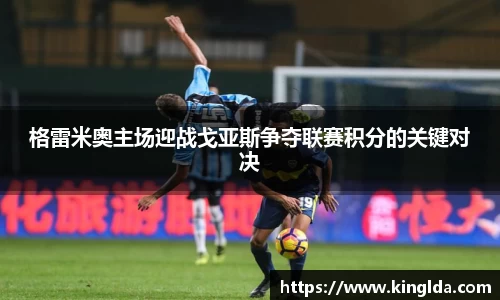 格雷米奥主场迎战戈亚斯争夺联赛积分的关键对决