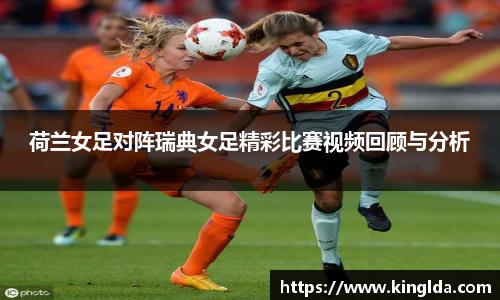 荷兰女足对阵瑞典女足精彩比赛视频回顾与分析