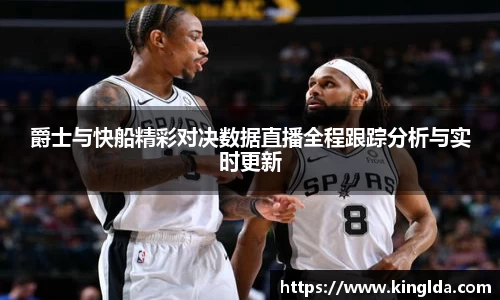 爵士与快船精彩对决数据直播全程跟踪分析与实时更新