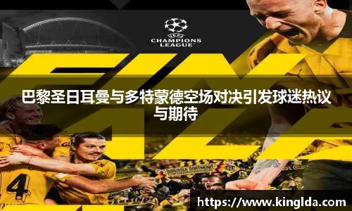 巴黎圣日耳曼与多特蒙德空场对决引发球迷热议与期待